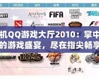 手機(jī)QQ游戲大廳2010：掌中寶的游戲盛宴，盡在指尖暢享