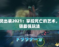 亡靈出裝2021：掌控死亡的藝術(shù)，解鎖最強(qiáng)玩法