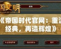 《帝國時代官網(wǎng)：重溫經(jīng)典，再造輝煌》