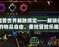 魔獸世界解除綁定——解鎖你的物品自由，重拾冒險樂趣！