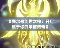 《賽爾號(hào)創(chuàng)世之神：開啟屬于你的宇宙?zhèn)髌妗?></a></div>
                        <div   id=