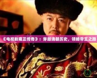 《電視劇雍正傳奇》：穿越清朝歷史，領略帝王之路