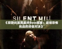 《寂靜嶺暴雨最終Boss揭秘：迎接恐怖挑戰(zhàn)的終極對決》