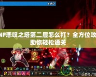 DNF悲嘆之塔第二層怎么打？全方位攻略助你輕松通關(guān)