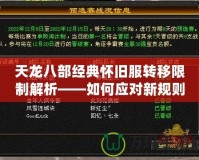 天龍八部經(jīng)典懷舊服轉(zhuǎn)移限制解析——如何應(yīng)對(duì)新規(guī)則，提升游戲體驗(yàn)
