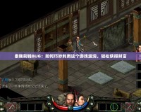 秦殤刷錢(qián)BUG：如何巧妙利用這個(gè)游戲漏洞，輕松獲得財(cái)富