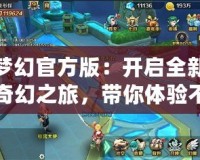 夢幻官方版：開啟全新奇幻之旅，帶你體驗不一樣的游戲世界