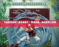 《仙劍奇?zhèn)b傳二免安裝版》：重溫經(jīng)典，體驗極致江湖冒險