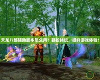 天龍八部輔助腳本怎么用？輕松暢玩，提升游戲體驗！
