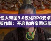 腐蝕大帝國3.0漢化RPG安卓直裝版作弊：開啟你的帝國征服之路！