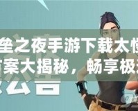 《堡壘之夜手游下載太慢？解決方案大揭秘，暢享極速游戲體驗(yàn)！》