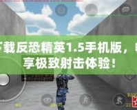 下載反恐精英1.5手機(jī)版，暢享極致射擊體驗(yàn)！