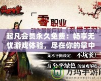 起凡會員永久免費：暢享無憂游戲體驗，盡在你的掌中！