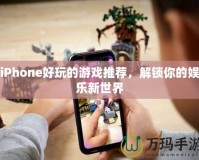 iPhone好玩的游戲推薦，解鎖你的娛樂新世界