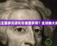 洛克王國(guó)多元進(jìn)化在哪里獲得？全攻略大揭秘！
