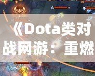 《Dota類(lèi)對(duì)戰(zhàn)網(wǎng)游：重燃你的電競(jìng)激情，體驗(yàn)極致戰(zhàn)術(shù)與策略對(duì)決！》