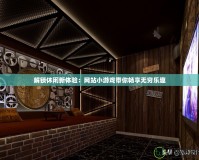 解鎖休閑新體驗(yàn)：網(wǎng)站小游戲帶你暢享無窮樂趣