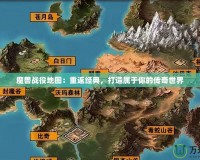 魔獸戰(zhàn)役地圖：重返經(jīng)典，打造屬于你的傳奇世界