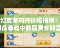 夢(mèng)幻西游內(nèi)丹價(jià)格揭秘：如何在游戲中賺取更多財(cái)富？