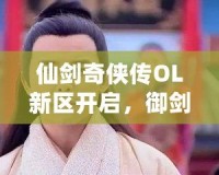 仙劍奇?zhèn)b傳OL新區(qū)開啟，御劍江湖再續(xù)情緣！