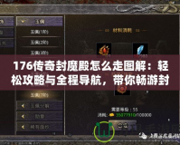 176傳奇封魔殿怎么走圖解：輕松攻略與全程導航，帶你暢游封魔殿！