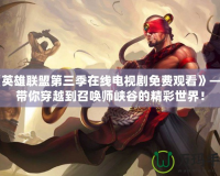 《英雄聯(lián)盟第三季在線電視劇免費(fèi)觀看》——帶你穿越到召喚師峽谷的精彩世界！