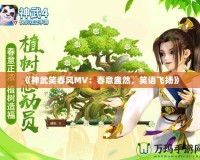 《神武笑春風(fēng)MV：春意盎然，笑語飛揚(yáng)》