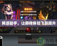 網(wǎng)游助手，讓游戲體驗(yàn)飛躍提升
