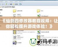 《仙劍四修改器教程視頻：讓你輕松提升游戲體驗(yàn)！》