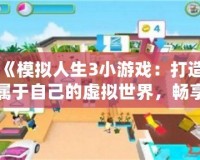 《模擬人生3小游戲：打造屬于自己的虛擬世界，暢享無(wú)限創(chuàng)意！》