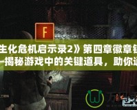 《生化危機(jī)啟示錄2》第四章徽章鑰匙——揭秘游戲中的關(guān)鍵道具，助你通關(guān)無憂
