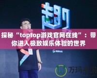 探秘“toptop游戲官網(wǎng)在線”：帶你進入極致娛樂體驗的世界