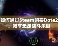 如何通過(guò)Steam購(gòu)買Dota2，暢享無(wú)盡戰(zhàn)斗樂(lè)趣