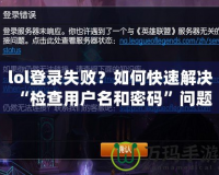 lol登錄失?。咳绾慰焖俳鉀Q“檢查用戶名和密碼”問(wèn)題