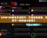 《DNF100版本史詩碎片：打造終極裝備，開啟不一樣的戰(zhàn)斗體驗(yàn)》