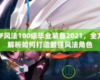 DNF風法100級畢業(yè)裝備2021，全方位解析如何打造最強風法角色