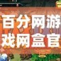 百分網(wǎng)游戲網(wǎng)盒官方正版——暢享精彩游戲世界，輕松玩轉(zhuǎn)游戲人生！