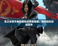 龍之谷毀滅者刷圖加點技能圖表，助你輕松征戰(zhàn)副本