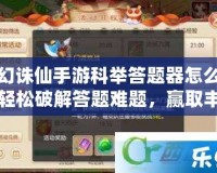 夢(mèng)幻誅仙手游科舉答題器怎么用？輕松破解答題難題，贏取豐厚獎(jiǎng)勵(lì)！