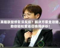 英雄聯(lián)盟修復(fù)沒(méi)反應(yīng)？解決方案全攻略，助你輕松重返召喚師峽谷！