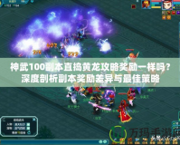 神武100副本直搗黃龍攻略獎勵一樣嗎？深度剖析副本獎勵差異與最佳策略
