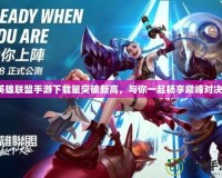 英雄聯(lián)盟手游下載量突破新高，與你一起暢享巔峰對決！