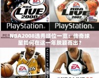 NBA2008選秀順位一覽：傳奇球星如何在這一年脫穎而出？