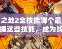 無主之地2全技能哪個(gè)最厲害？掌握這些技能，成為戰(zhàn)場之王！