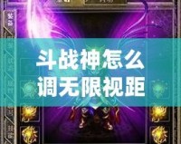 斗戰(zhàn)神怎么調(diào)無限視距？探索提升游戲體驗(yàn)的秘籍！