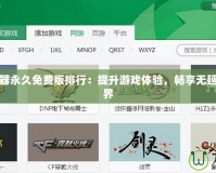 傳奇加速器永久免費(fèi)版排行：提升游戲體驗(yàn)，暢享無延遲游戲世界