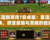 三國群英傳7安卓版：重溫經(jīng)典，感受策略與榮耀的碰撞