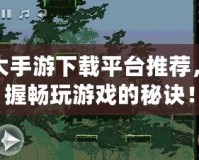 十大手游下載平臺推薦，掌握暢玩游戲的秘訣！
