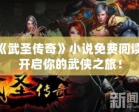 《武圣傳奇》小說(shuō)免費(fèi)閱讀，開(kāi)啟你的武俠之旅！