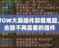解決WOW大腳插件卸載難題，輕松去除不再需要的插件
